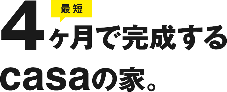 最短4ヶ月で完成するcasaの家。